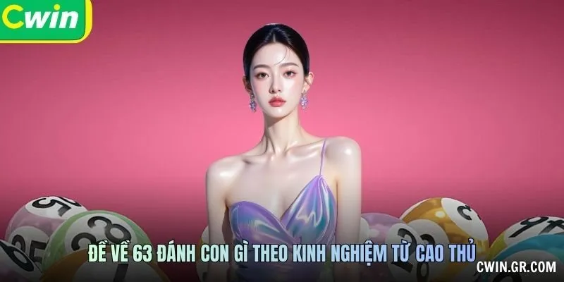 Đề về 63 đánh con gì theo kinh nghiệm từ cao thủ