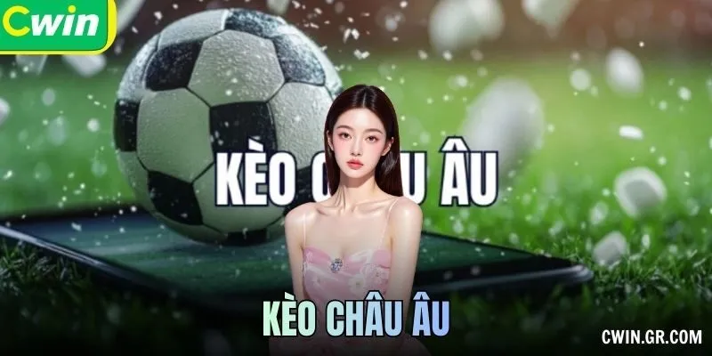 Kèo Châu Âu Hiểu Cách Cược Nhanh, Nắm Chắc Chiến Thắng